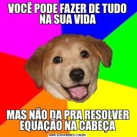 VOCÊ PODE FAZER DE TUDO NA SUA VIDAMAS NÃO DA PRA RESOLVER EQUAÇÃO NA CABEÇA