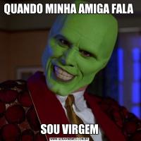 QUANDO MINHA AMIGA FALA SOU VIRGEM