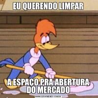 EU QUERENDO LIMPARA ESPAÇO PRA ABERTURA DO MERCADO