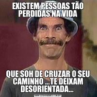 EXISTEM PESSOAS TÃO PERDIDAS NA VIDAQUE SOH DE CRUZAR O SEU CAMINHO ...TE DEIXAM DESORIENTADA... 