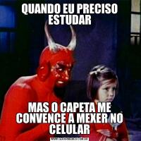 QUANDO EU PRECISO ESTUDARMAS O CAPETA ME CONVENCE A MEXER NO CELULAR