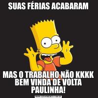 SUAS FÉRIAS ACABARAMMAS O TRABALHO NÃO KKKK BEM VINDA DE VOLTA PAULINHA!