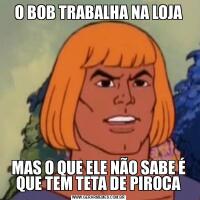 O BOB TRABALHA NA LOJAMAS O QUE ELE NÃO SABE É QUE TEM TETA DE PIROCA