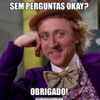 SEM PERGUNTAS OKAY?OBRIGADO!