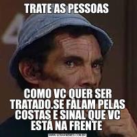 TRATE AS PESSOAS COMO VC QUER SER TRATADO.SE FALAM PELAS COSTAS E SINAL QUE VC ESTÁ NA FRENTE 