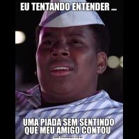 EU TENTANDO ENTENDER ...UMA PIADA SEM SENTINDO QUE MEU AMIGO CONTOU 