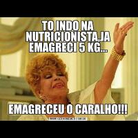TO INDO NA NUTRICIONISTA,JA EMAGRECI 5 KG...EMAGRECEU O CARALHO!!!