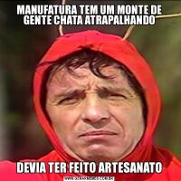 MANUFATURA TEM UM MONTE DE GENTE CHATA ATRAPALHANDODEVIA TER FEITO ARTESANATO