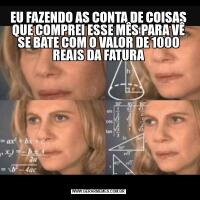 EU FAZENDO AS CONTA DE COISAS QUE COMPREI ESSE MÊS PARA VÊ SE BATE COM O VALOR DE 1000 REAIS DA FATURA