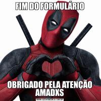 FIM DO FORMULÁRIOOBRIGADO PELA ATENÇÃO AMADXS