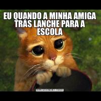 EU QUANDO A MINHA AMIGA TRÁS LANCHE PARA A ESCOLA