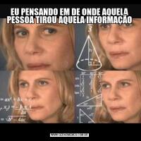 EU PENSANDO EM DE ONDE AQUELA PESSOA TIROU AQUELA INFORMAÇÃO