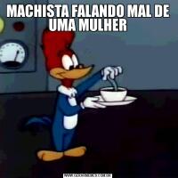 MACHISTA FALANDO MAL DE UMA MULHER