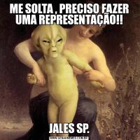 ME SOLTA , PRECISO FAZER UMA REPRESENTAÇÃO!!JALES SP.