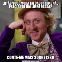 ENTÃO VOCÊ MORA EM CABO FRIO E NÃO PRECISA DE UM LIMPA FOSSA?CONTE-ME MAIS SOBRE ISSO
