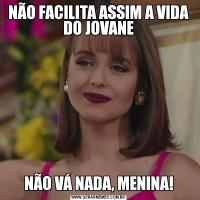 NÃO FACILITA ASSIM A VIDA DO JOVANENÃO VÁ NADA, MENINA!
