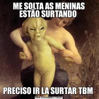 ME SOLTA AS MENINAS ESTÃO SURTANDO PRECISO IR LA SURTAR TBM 
