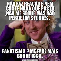 NÃO FAZ REAÇÃO E NEM CURTE NADA QUE POSTO ,NÃO ME SEGUE MAS NÃO PERDE UM STORIES . FANATISMO ? ME FAKE MAIS SOBRE ISSO .