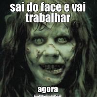 sai do face e vai trabalharagora