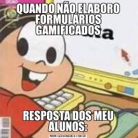 QUANDO NÃO ELABORO FORMULÁRIOS GAMIFICADOSRESPOSTA DOS MEU ALUNOS: