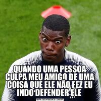 QUANDO UMA PESSOA CULPA MEU AMIGO DE UMA COISA QUE ELE NÃO FEZ EU INDO DEFENDER ELE 