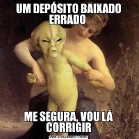 UM DEPÓSITO BAIXADO ERRADO ME SEGURA, VOU LÁ CORRIGIR