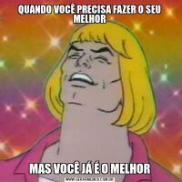QUANDO VOCÊ PRECISA FAZER O SEU MELHORMAS VOCÊ JÁ É O MELHOR