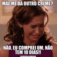 MÃE ME DÁ OUTRO CREME? NÃO, EU COMPREI UM, NÃO TEM 10 DIAS!!