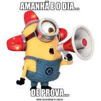 AMANHÃ E O DIA...DE PROVA...