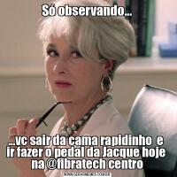 Só observando......vc sair da cama rapidinho  e  ir fazer o pedal da Jacque hoje  na @fibratech centro