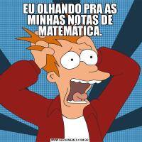 EU OLHANDO PRA AS MINHAS NOTAS DE MATEMÁTICA.