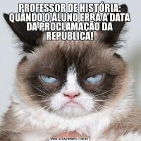 PROFESSOR DE HISTÓRIA: QUANDO O ALUNO ERRA A DATA DA PROCLAMAÇÃO DA REPÚBLICA!