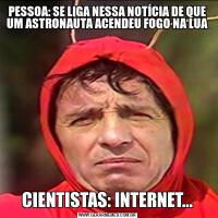 PESSOA: SE LIGA NESSA NOTÍCIA DE QUE UM ASTRONAUTA ACENDEU FOGO NA LUACIENTISTAS: INTERNET...