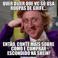 QUER DIZER QUE VC SÓ USA ROUPAS DE GRIFE...ENTÃO, CONTE MAIS SOBRE COMO É COMPRAR ESCONDIDO NA SHEIN!