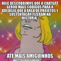 HOJE DESCOBRIMOS QUE O CHATGPT GEROU MAIS CÓDIGOS PARA A KREDILIG QUE A ÁREA DE PROJETOS E SUSTENTAÇÃO FIZERAM NA HISTÓRIA. ATÉ MAIS AMIGUINHOS