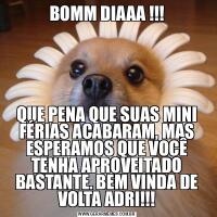 BOMM DIAAA !!!QUE PENA QUE SUAS MINI FÉRIAS ACABARAM, MAS ESPERAMOS QUE VOCÊ TENHA APROVEITADO BASTANTE. BEM VINDA DE VOLTA ADRI!!!