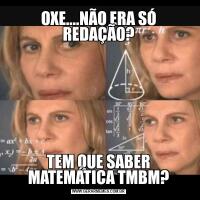 OXE....NÃO ERA SÓ REDAÇÃO?TEM QUE SABER MATEMÁTICA TMBM?