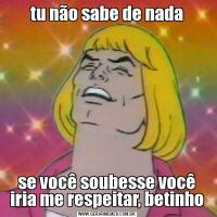 tu não sabe de nadase você soubesse você iria me respeitar, betinho