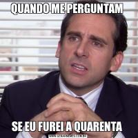 QUANDO ME PERGUNTAM SE EU FUREI A QUARENTA 