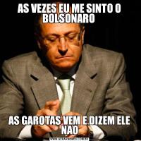 AS VEZES EU ME SINTO O BOLSONARO AS GAROTAS VEM E DIZEM ELE NAO