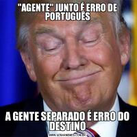 'AGENTE' JUNTO É ERRO DE PORTUGUÊSA GENTE SEPARADO É ERRO DO DESTINO