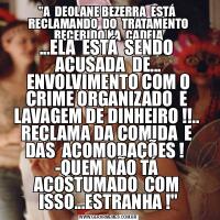 &QUOT;A  DEOLANE BEZERRA  ESTÁ  RECLAMANDO  DO  TRATAMENTO RECEBIDO NA  CADEIA...ELA  ESTÁ  SENDO  ACUSADA  DE... ENVOLVIMENTO COM O CRIME ORGANIZADO  E  LAVAGEM DE DINHEIRO !!..  RECLAMA DA COMIDA  E  DAS  ACOMODAÇÕES !   -QUEM NÃO TÁ  ACOSTUMADO  COM  ISSO...ESTRANHA !&QUOT;