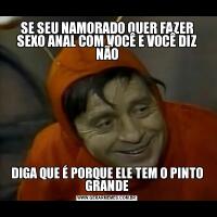 SE SEU NAMORADO QUER FAZER SEXO ANAL COM VOCÊ E VOCÊ DIZ NÃODIGA QUE É PORQUE ELE TEM O PINTO GRANDE