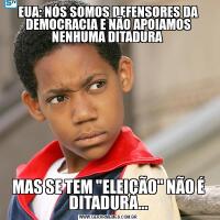 EUA: NÓS SOMOS DEFENSORES DA DEMOCRACIA E NÃO APOIAMOS NENHUMA DITADURA MAS SE TEM 
