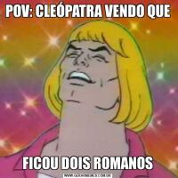 POV: CLEÓPATRA VENDO QUEFICOU DOIS ROMANOS