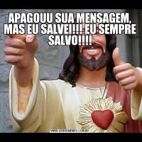 APAGOUU SUA MENSAGEM, MAS EU SALVEI!!! EU SEMPRE SALVO!!!!