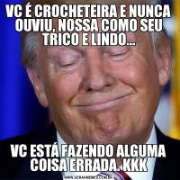 VC É CROCHETEIRA E NUNCA OUVIU, NOSSA COMO SEU TRICO E LINDO...VC ESTÁ FAZENDO ALGUMA COISA ERRADA. KKK