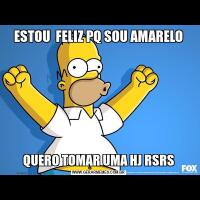 ESTOU  FELIZ PQ SOU AMARELOQUERO TOMAR UMA HJ RSRS