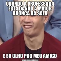 QUANDO A PROFESSORA ESTA DANDO A MAIOR BRONCA NA SALAE EU OLHO PRO MEU AMIGO