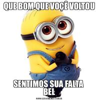 QUE BOM QUE VOÇÊ VOLTOUSENTIMOS SUA FALTA 
BEL